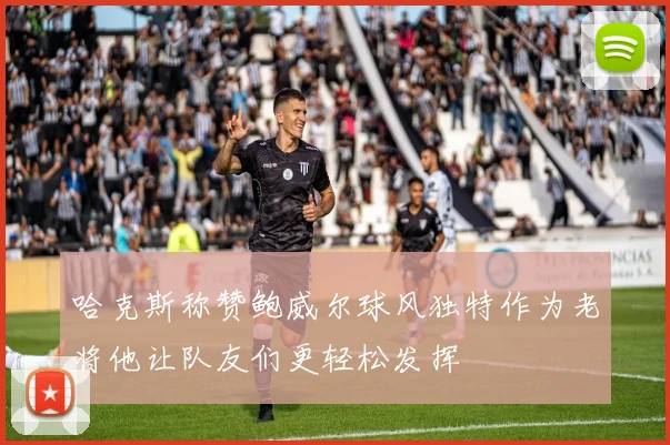哈克斯称赞鲍威尔球风独特作为老将他让队友们更轻松发挥