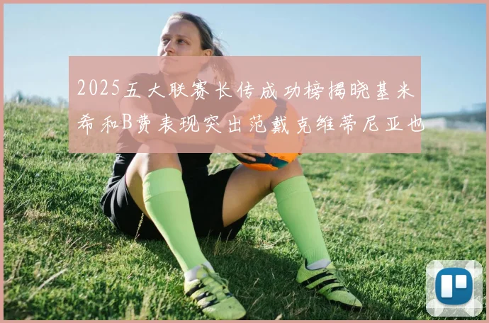 2025五大联赛长传成功榜揭晓基米希和B费表现突出范戴克维蒂尼亚也名列其中