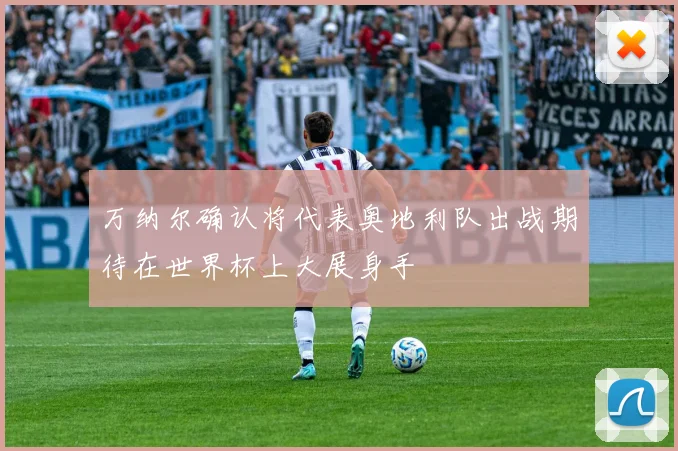 万纳尔确认将代表奥地利队出战期待在世界杯上大展身手