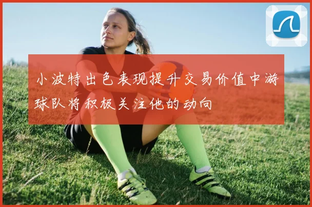小波特出色表现提升交易价值中游球队将积极关注他的动向