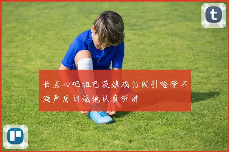 长点心吧祖巴茨嬉戏打闹引哈登不满严厉训诫他认真听讲