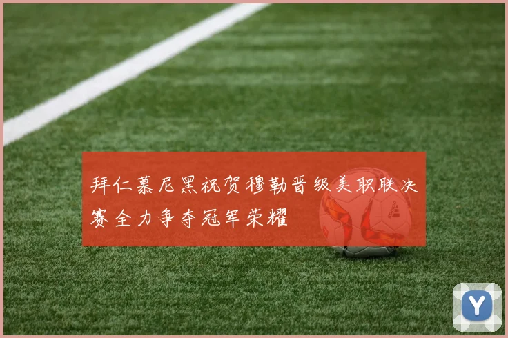 拜仁慕尼黑祝贺穆勒晋级美职联决赛全力争夺冠军荣耀