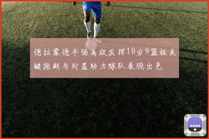 德拉蒙德半场高效发挥10分9篮板关键抢断与封盖助力球队表现出色